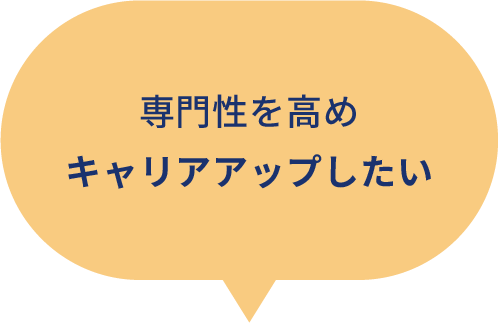 専門性を高めキャリアアップしたい